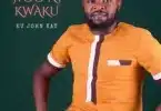 AUDIO Ev. John Kay - Kwaku MP3 DOWNLOAD